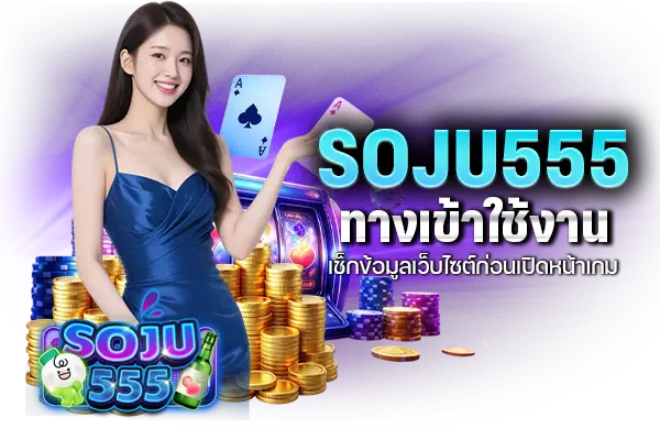 SOJU555 ทางเข้าใช้งาน เช็กข้อมูลเว็บไซต์ก่อนเปิดหน้าเกม